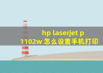 hp laserjet p1102w 怎么设置手机打印